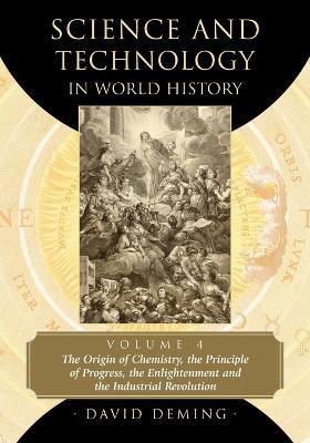 Science and Technology in World History, Volume 4: The Origin of Chemistry, the Principle of Progress, the Enlightenment and the Industrial Revolution - David Deming - cover