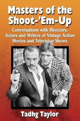 Masters of the Shoot-'Em-Up: Conversations with Directors, Actors and Writers of Vintage Action Movies and Television Shows - Tadhg Taylor - cover