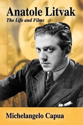 Anatole Litvak: The Life and Films - Michelangelo Capua - cover