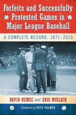 Forfeits and Successfully Protested Games in Major League Baseball: A Complete Record, 1871-2013 - David Nemec,Eric Miklich - cover
