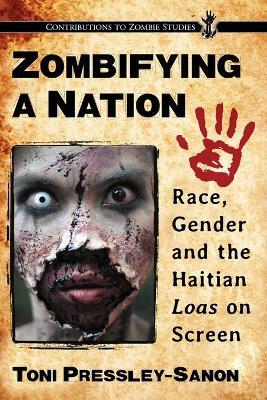 Zombifying a Nation: Race, Gender and the Haitian Loas on Screen - Toni Pressley-Sanon - cover