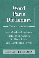 Word Parts Dictionary: Standard and Reverse Listings of Prefixes, Suffixes, Roots and Combining Forms - Michael J. Sheehan - cover