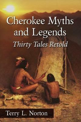 Cherokee Myths and Legends: Thirty Tales Retold - Terry L. Norton - cover