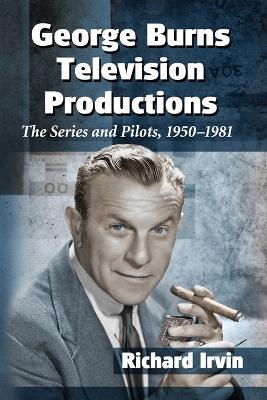 George Burns Television Productions: The Series and Pilots, 1950-1981 - Richard Irvin - cover