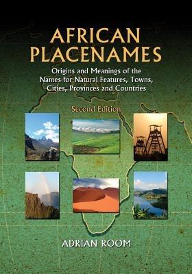 African Placenames: Origins and Meanings of the Names for Natural Features, Towns, Cities, Provinces and Countries, 2d ed. - Adrian Room - cover