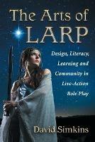The Arts of LARP: Design, Literacy, Learning and Community in Live Action Role Playing