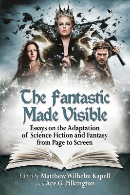 The Fantastic Made Visible: Essays on the Adaptation of Science Fiction and Fantasy from Page to Screen - cover