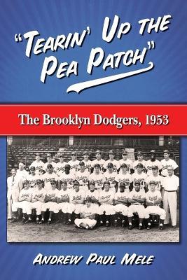 "Tearin' Up the Pea Patch": The Brooklyn Dodgers, 1953 - Andrew Paul Mele - cover