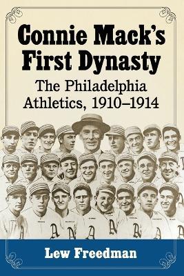 Connie Mack's First Dynasty: The Philadelphia Athletics, 1910-1914 - Lew Freedman - cover