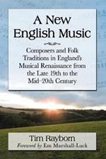 A New English Music: Composers and Folk Traditions in England's Musical Renaissance from the Late 19th to the Mid-20th Century