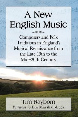 A New English Music: Composers and Folk Traditions in England's Musical Renaissance from the Late 19th to the Mid-20th Century - Tim Rayborn - cover