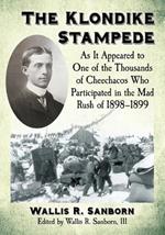The Klondike Stampede: As It Appeared to One of the Thousands of Cheechacos Who Participated in the Mad Rush of 1898-1899