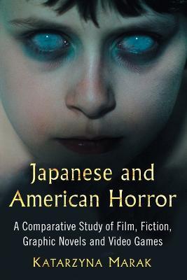 Japanese and American Horror: A Comparative Study of Film, Fiction, Graphic Novels and Video Games - Katarzyna Marak - cover