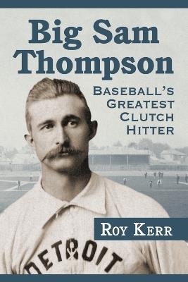 Big Sam Thompson: Baseball's Greatest Clutch Hitter - Roy Kerr - cover
