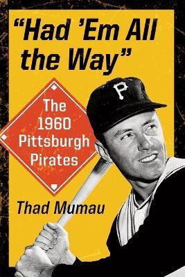 Had 'Em All the Way: The 1960 Pittsburgh Pirates - Thad Mumau - cover