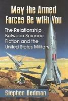 May the Armed Forces Be with You: The Relationship Between Science Fiction and the United States Military - Stephen Dedman - cover