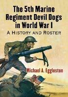 The 5th Marine Regiment Devil Dogs in World War I: A History and Roster - Michael A. Eggleston - cover