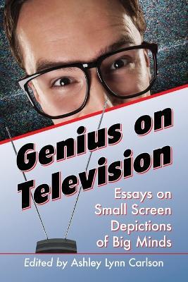 Genius on Television: Essays on Small Screen Depictions of Big Minds - cover