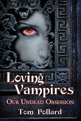 Loving Vampires: Our Undead Obsession - Tom Pollard - cover