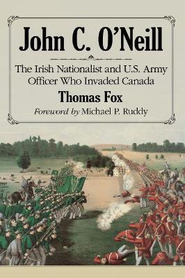 John C. O'Neill: Union Army Officer, Irish Republican Raider of Canada - Thomas Fox - cover
