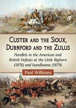 Custer and the Sioux, Durnford and the Zulus: Parallels in the American and British Defeats at the Little Bighorn (1876) and Isandlwana (1879)