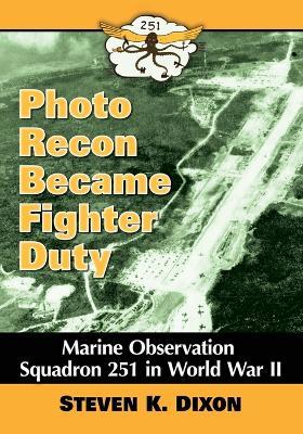 Photo Recon Became Fighter Duty: Marine Observation Squadron 251 in World War II - Steven K. Dixon - cover
