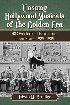 Unsung Hollywood Musicals of the Golden Era: 50 Overlooked Films and Their Stars, 1929-1939 - Edwin M. Bradley - cover