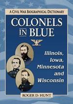 Colonels in Blue-Illinois, Iowa, Minnesota and Wisconsin: A Civil War Biographical Dictionary