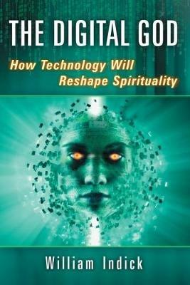 The Digital God: How Technology Will Reshape Spirituality - William Indick - cover