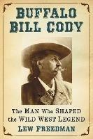 Buffalo Bill Cody: The Man Who Shaped the Wild West Legend - Lew Freedman - cover