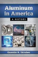 Aluminum in America: A History - Quentin R. Skrabec - cover