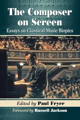 The Composer on Screen: Essays on Classical Music Biopics - Paul Fryer - cover