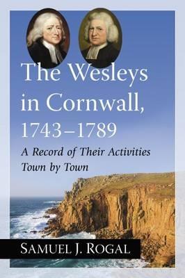 The Wesleys in Cornwall, 1743-1789: A Record of Their Activities Town by Town - Samuel J. Rogal - cover