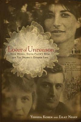 Lover of Unreason: Assia Wevill, Sylvia Plath's Rival and Ted Hughes' Doomed Love - Eilat Negev,Yehuda Koren - cover