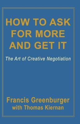 How to Ask for More and Get it: The Art of Creative Negotiation - Francis Greenburger,Thomas Kiernan - cover