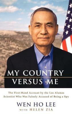 My Country Versus Me: The First-Hand Account by the Los Alamos Scientist Who Was Falsely Accused of Being a Spy - Wen Ho Lee,Helen Zia - cover