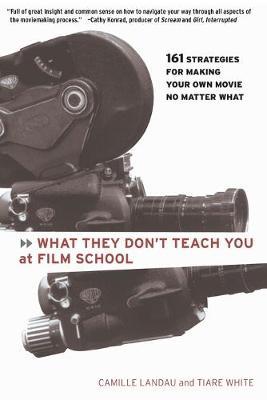 What They Don't Teach You at Film School: 161 Strategies For Making Your Own Movies No Matter What - Camille Landau - cover