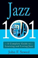 Jazz 101: A Complete Guide to Learning and Loving Jazz