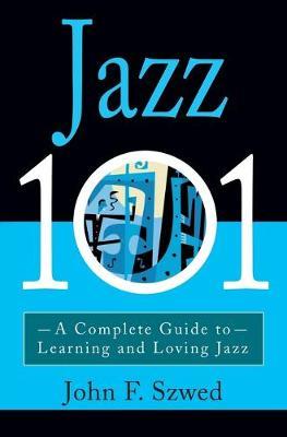 Jazz 101: A Complete Guide to Learning and Loving Jazz - John Szwed - cover