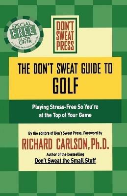 The Don't Sweat Guide To Golf: Playing Stress-Free So You're at the Top of Your Game - cover