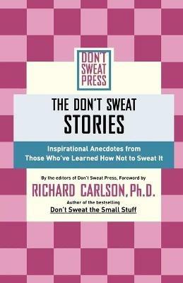 The Don't Sweat Stories: Inspirational Anecdotes from Those Who've Learned How Not to - Richard Carlson - cover