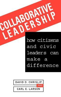 Collaborative Leadership: How Citizens and Civic Leaders Can Make a Difference - David D. Chrislip,Carl E. Larson - cover