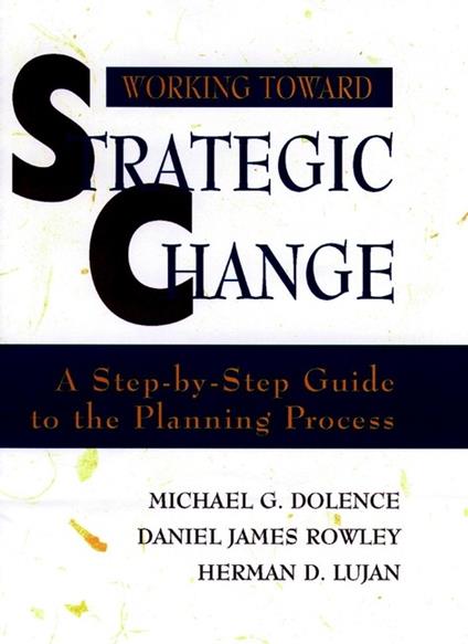 Working Toward Strategic Change: A Step-by-Step Guide to the Planning Process - Michael G. Dolence,Daniel James Rowley,Herman D. Lujan - cover