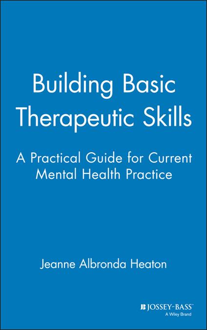Building Basic Therapeutic Skills: A Practical Guide for Current Mental Health Practice - Jeanne Albronda Heaton - cover
