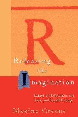 Releasing the Imagination: Essays on Education, the Arts, and Social Change - Maxine Greene - cover