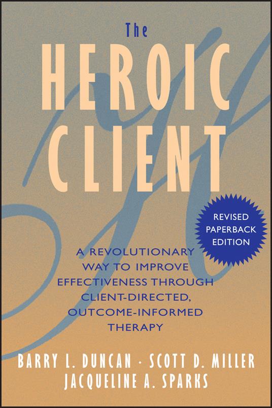 The Heroic Client: A Revolutionary Way to Improve Effectiveness Through Client-Directed, Outcome-Informed Therapy - Barry L. Duncan,Scott D. Miller,Jacqueline A. Sparks - cover