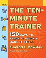 The Ten-Minute Trainer: 150 Ways to Teach it Quick and Make it Stick!