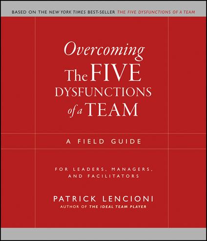 Overcoming the Five Dysfunctions of a Team: A Field Guide for Leaders, Managers, and Facilitators - Patrick M. Lencioni - cover
