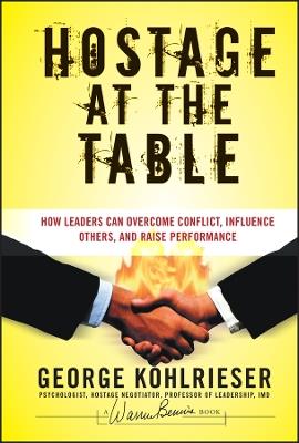 Hostage at the Table: How Leaders Can Overcome Conflict, Influence Others, and Raise Performance - George Kohlrieser - cover