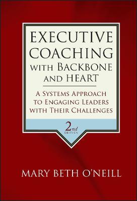 Executive Coaching with Backbone and Heart: A Systems Approach to Engaging Leaders with Their Challenges - Mary Beth A. O'Neill - cover